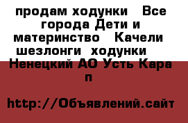 продам ходунки - Все города Дети и материнство » Качели, шезлонги, ходунки   . Ненецкий АО,Усть-Кара п.